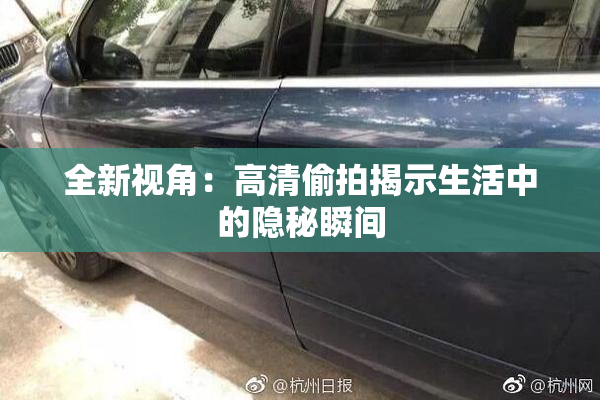 全新视角：高清偷拍揭示生活中的隐秘瞬间