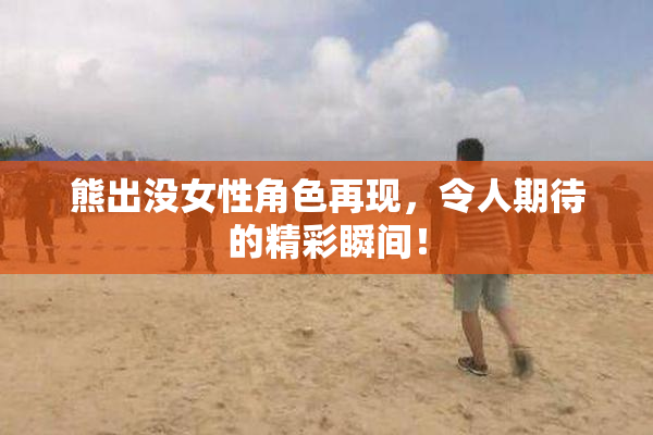 熊出没女性角色再现，令人期待的精彩瞬间！
