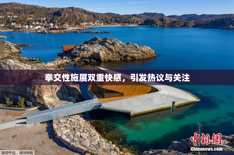 拳交性施展双重快感，引发热议与关注