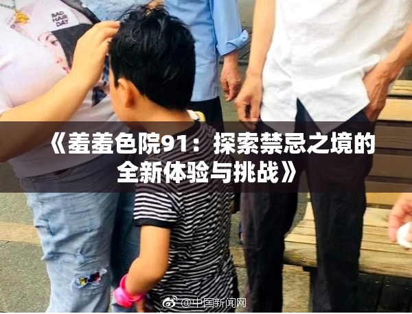 《羞羞色院91：探索禁忌之境的全新体验与挑战》