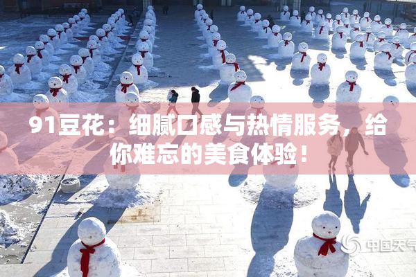 91豆花：细腻口感与热情服务，给你难忘的美食体验！