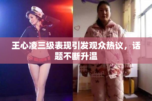 王心凌三级表现引发观众热议，话题不断升温