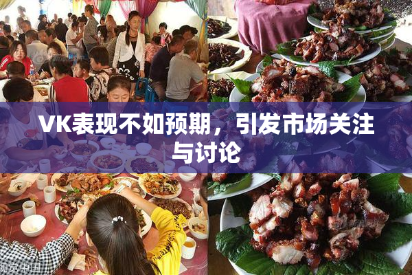 VK表现不如预期，引发市场关注与讨论