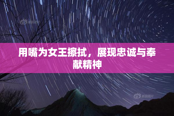 用嘴为女王擦拭，展现忠诚与奉献精神