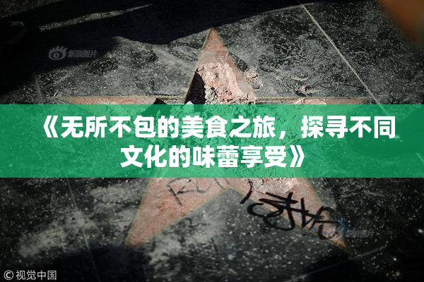 《无所不包的美食之旅，探寻不同文化的味蕾享受》