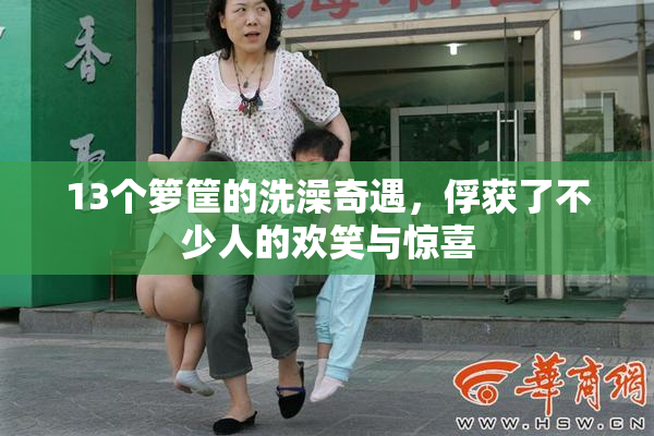 13个箩筐的洗澡奇遇，俘获了不少人的欢笑与惊喜