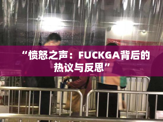 “愤怒之声：FUCKGA背后的热议与反思”