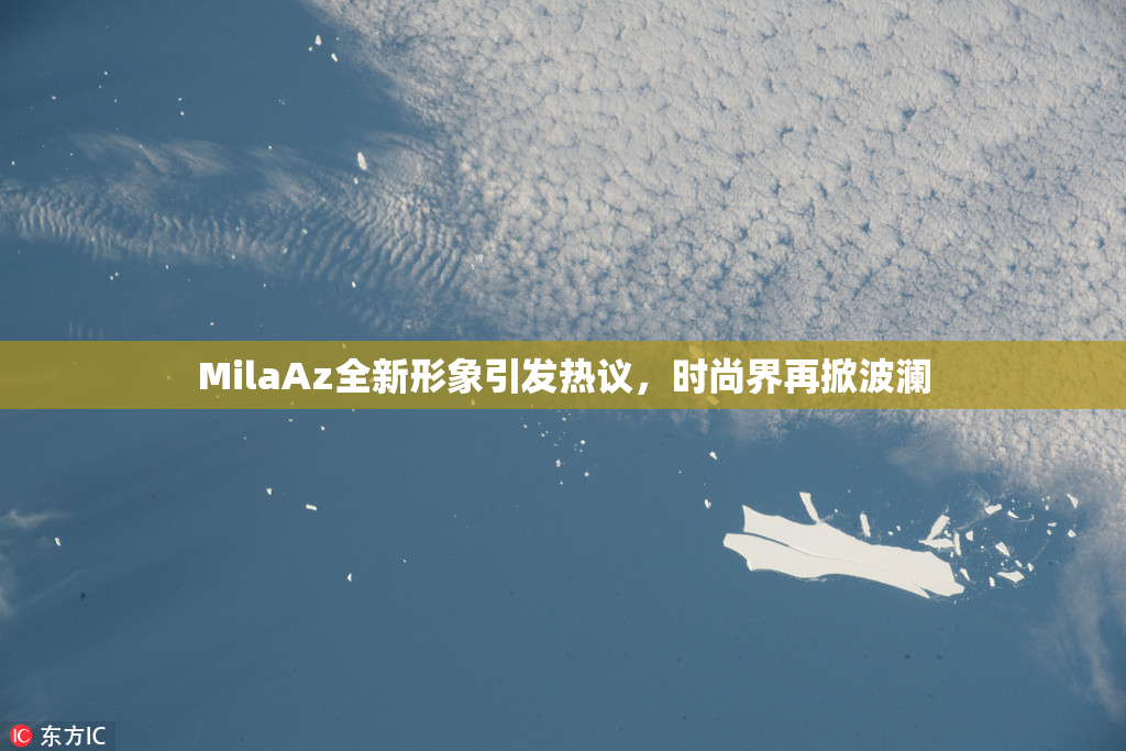 MilaAz全新形象引发热议，时尚界再掀波澜