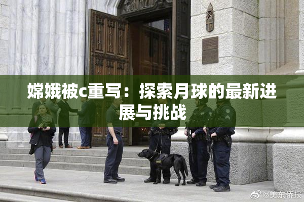 嫦娥被c重写：探索月球的最新进展与挑战