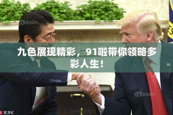 九色展现精彩，91啦带你领略多彩人生！