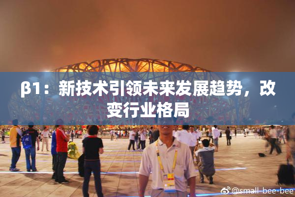 β1：新技术引领未来发展趋势，改变行业格局