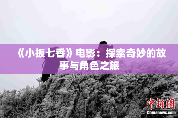 《小扳七香》电影：探索奇妙的故事与角色之旅