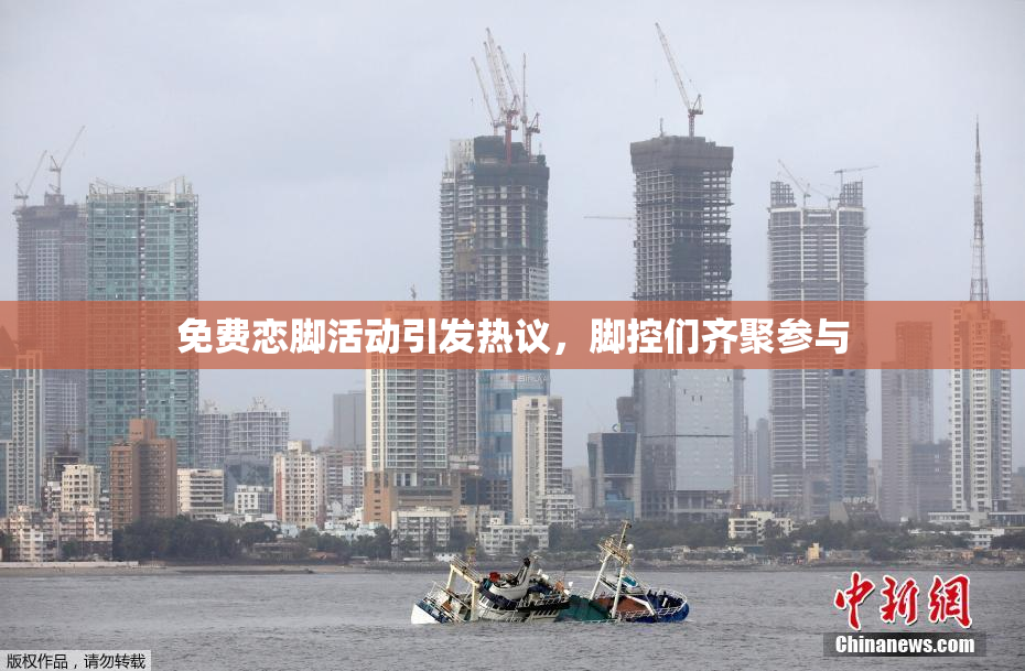 免费恋脚活动引发热议，脚控们齐聚参与