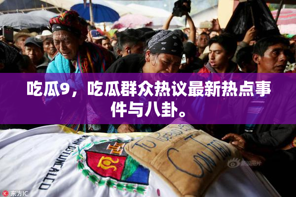 吃瓜9，吃瓜群众热议最新热点事件与八卦。