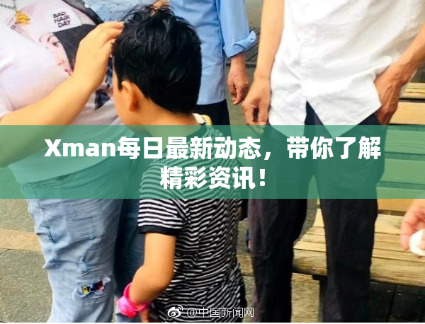 Xman每日最新动态，带你了解精彩资讯！
