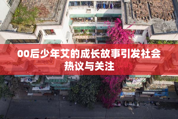 00后少年艾的成长故事引发社会热议与关注