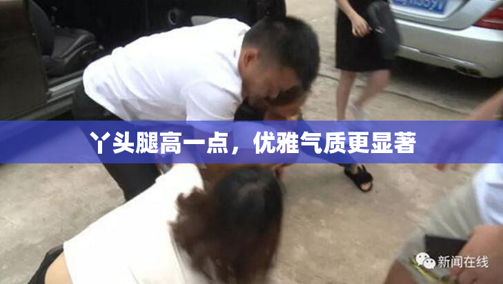 丫头腿高一点，优雅气质更显著
