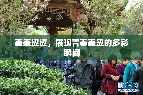 羞羞涩涩，展现青春羞涩的多彩瞬间