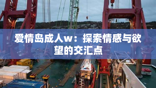 爱情岛成人w：探索情感与欲望的交汇点