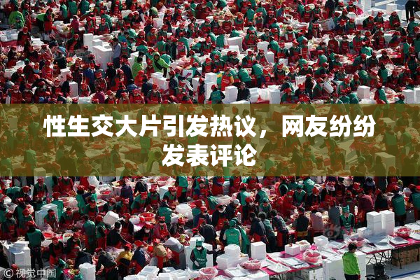 性生交大片引发热议，网友纷纷发表评论