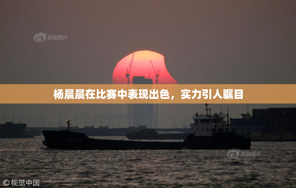杨晨晨在比赛中表现出色，实力引人瞩目