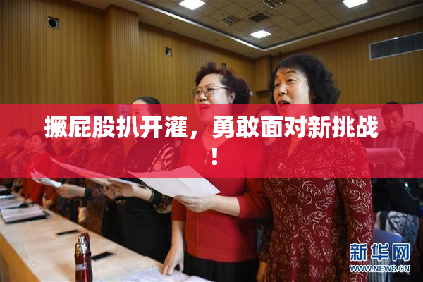 撅屁股扒开灌，勇敢面对新挑战！