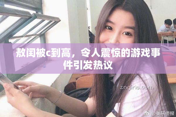 敖闰被c到高，令人震惊的游戏事件引发热议