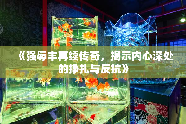 《强辱丰再续传奇，揭示内心深处的挣扎与反抗》