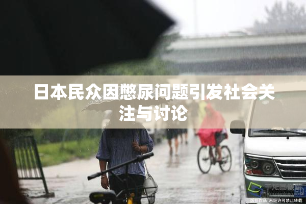 日本民众因憋尿问题引发社会关注与讨论