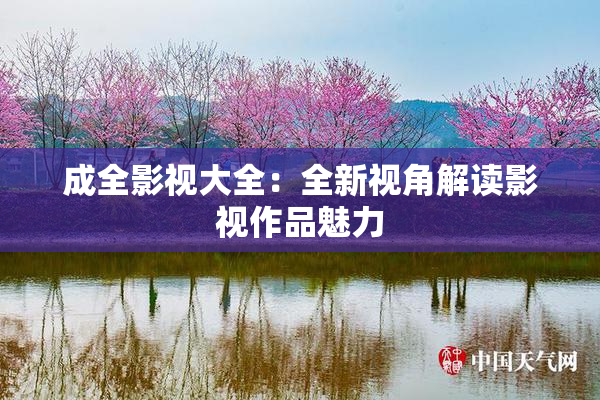 成全影视大全：全新视角解读影视作品魅力