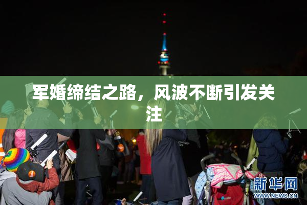 军婚缔结之路，风波不断引发关注