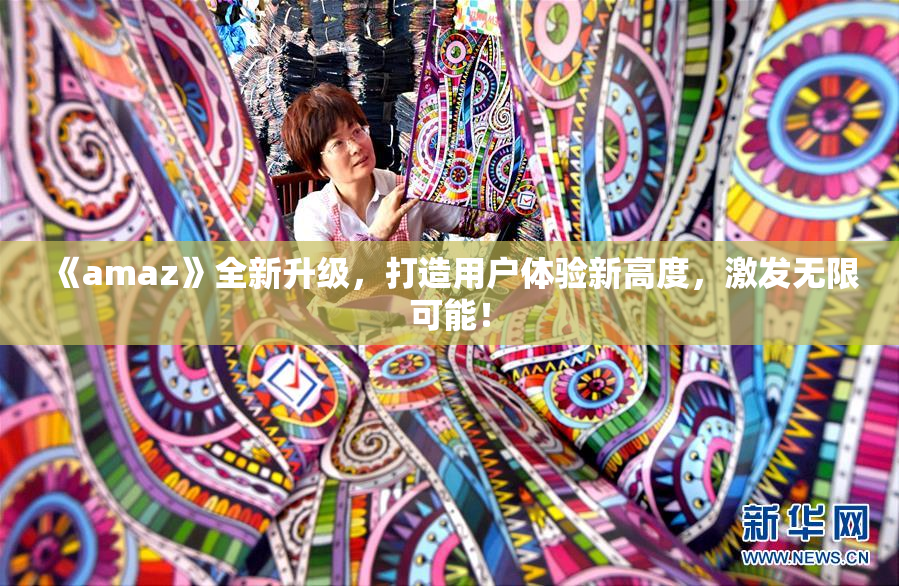 《amaz》全新升级，打造用户体验新高度，激发无限可能！