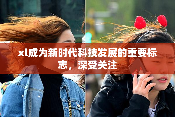 xl成为新时代科技发展的重要标志，深受关注