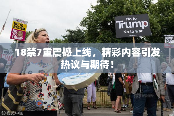 18禁7重震撼上线，精彩内容引发热议与期待！