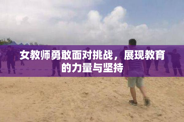 女教师勇敢面对挑战，展现教育的力量与坚持