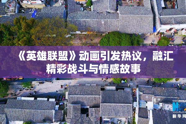 《英雄联盟》动画引发热议，融汇精彩战斗与情感故事