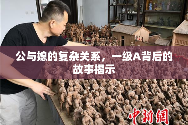 公与媳的复杂关系，一级A背后的故事揭示