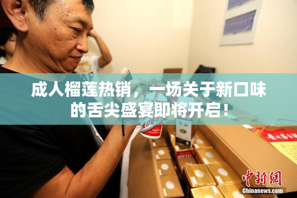 成人榴莲热销，一场关于新口味的舌尖盛宴即将开启！