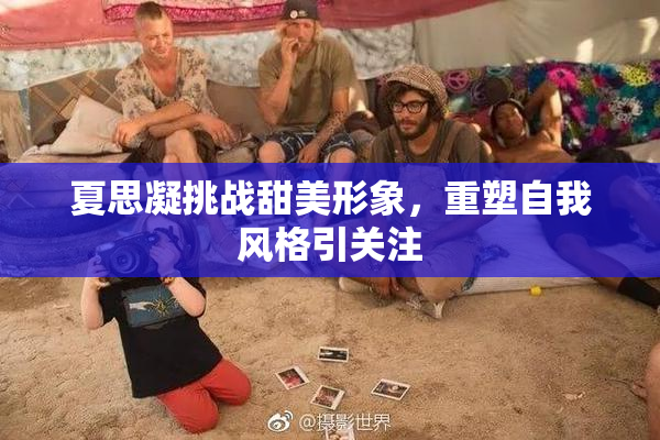 夏思凝挑战甜美形象，重塑自我风格引关注