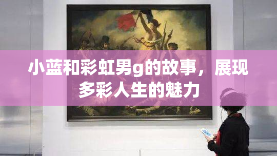 小蓝和彩虹男g的故事，展现多彩人生的魅力