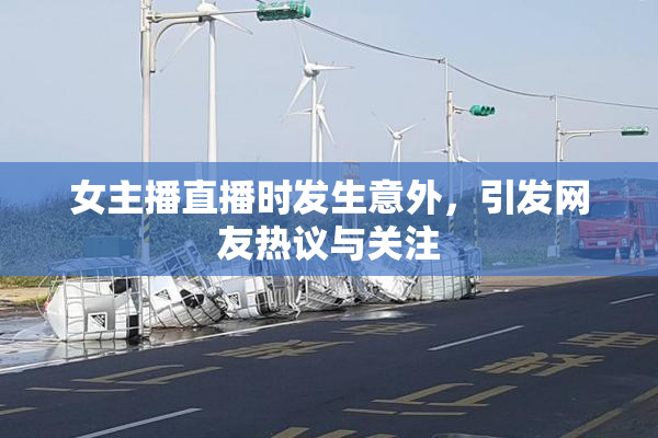 女主播直播时发生意外，引发网友热议与关注