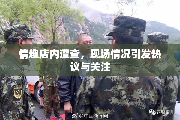 情趣店内遭查，现场情况引发热议与关注