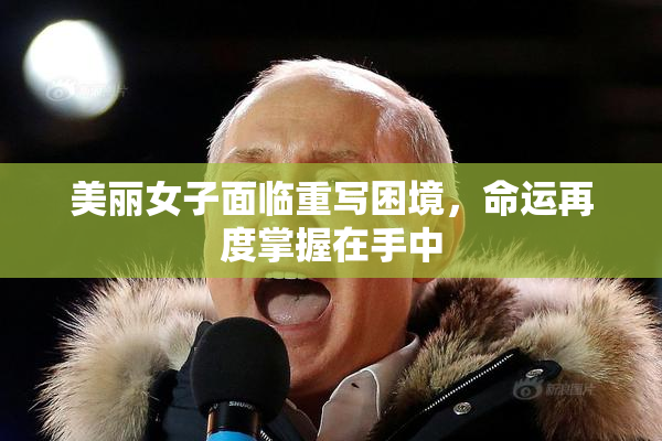 美丽女子面临重写困境，命运再度掌握在手中