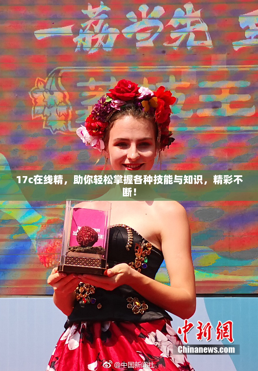 17c在线精，助你轻松掌握各种技能与知识，精彩不断！
