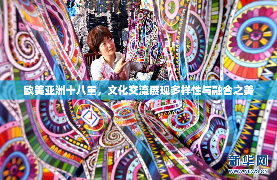 欧美亚洲十八重，文化交流展现多样性与融合之美