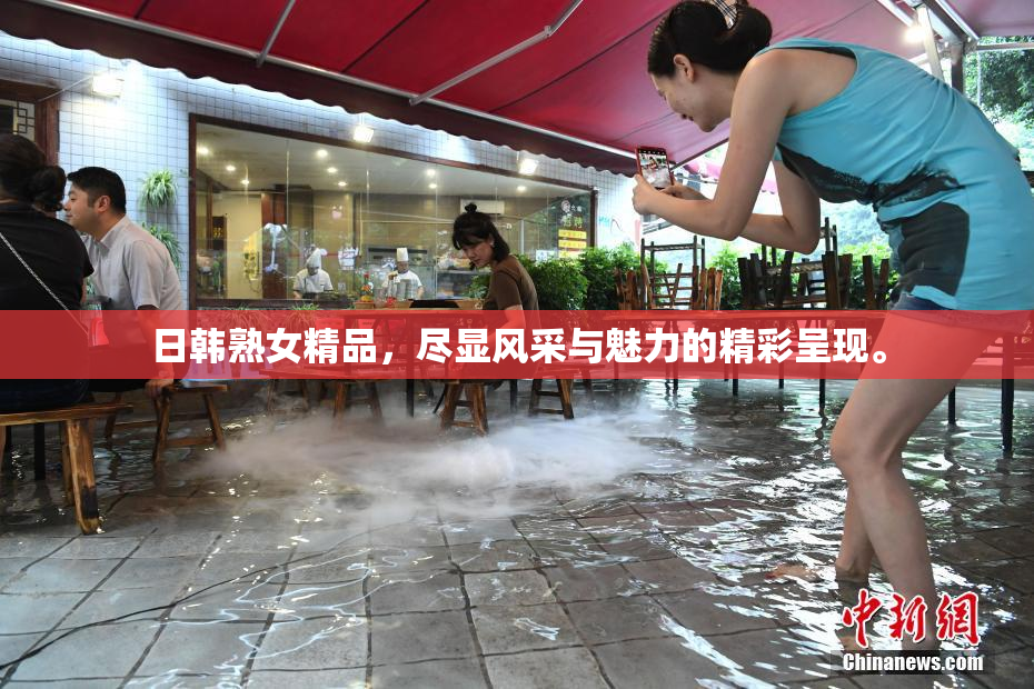 日韩熟女精品，尽显风采与魅力的精彩呈现。