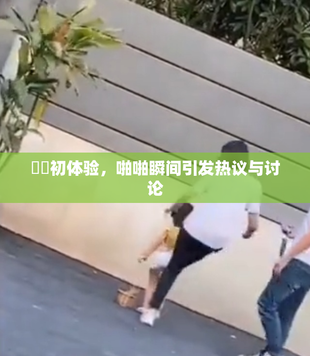 妺妺初体验，啪啪瞬间引发热议与讨论