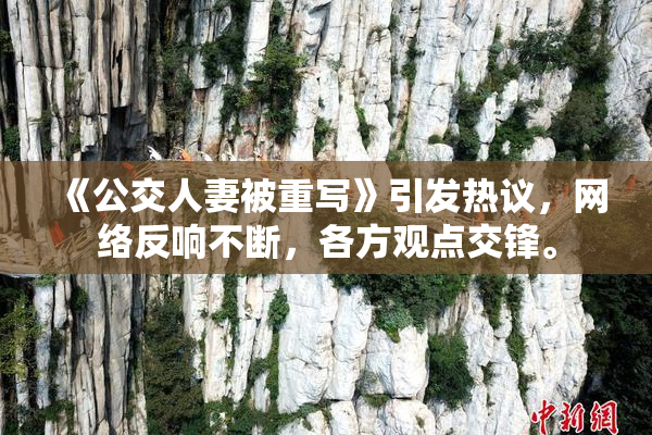 《公交人妻被重写》引发热议，网络反响不断，各方观点交锋。