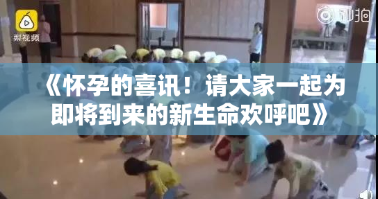 《怀孕的喜讯！请大家一起为即将到来的新生命欢呼吧》
