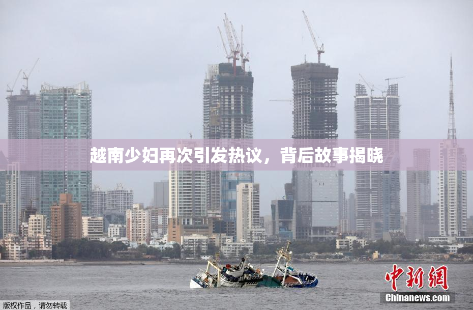 越南少妇再次引发热议，背后故事揭晓